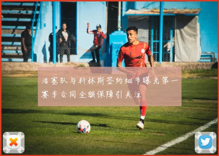 活塞队与科林斯签约细节曝光第一赛季合同全额保障引关注